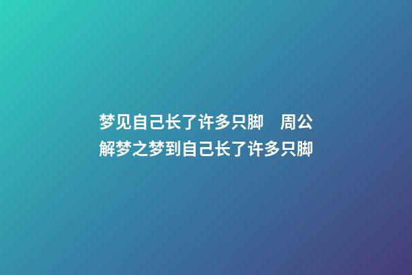 梦见自己长了许多只脚　周公解梦之梦到自己长了许多只脚